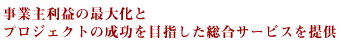 事業主利益の最大化とプロジェクトの成功を目指した総合サービスを提供